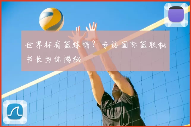世界杯有篮球吗？专访国际篮联秘书长为你揭秘