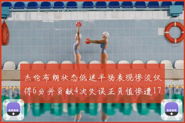 杰伦布朗状态低迷半场表现惨淡仅得6分并贡献4次失误正负值惨遭17